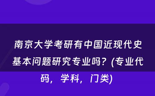 南京大学考研有中国近现代史基本问题研究专业吗？(专业代码，学科，门类) 