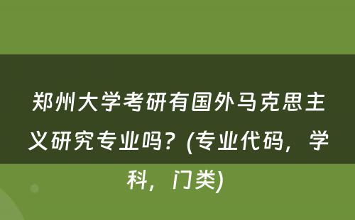 郑州大学考研有国外马克思主义研究专业吗？(专业代码，学科，门类) 