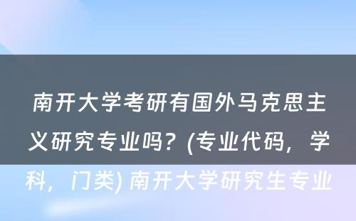 南开大学考研有国外马克思主义研究专业吗？(专业代码，学科，门类) 南开大学研究生专业