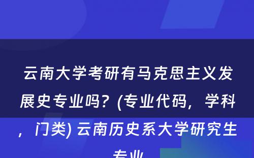 云南大学考研有马克思主义发展史专业吗？(专业代码，学科，门类) 云南历史系大学研究生专业