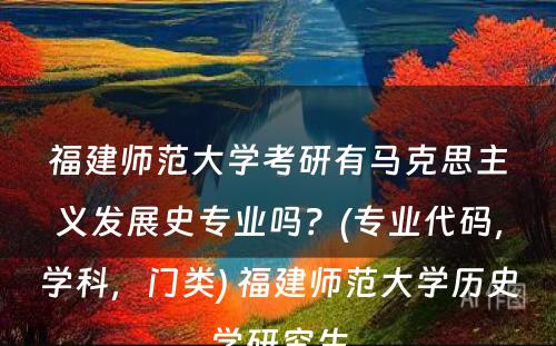 福建师范大学考研有马克思主义发展史专业吗？(专业代码，学科，门类) 福建师范大学历史学研究生