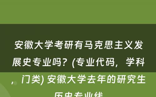 安徽大学考研有马克思主义发展史专业吗？(专业代码，学科，门类) 安徽大学去年的研究生历史专业线