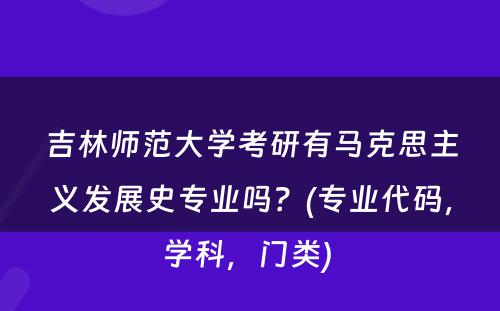 吉林师范大学考研有马克思主义发展史专业吗？(专业代码，学科，门类) 