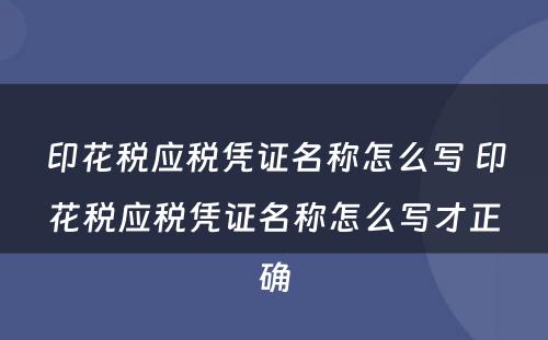 印花税应税凭证名称怎么写 印花税应税凭证名称怎么写才正确