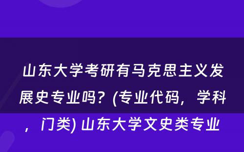 山东大学考研有马克思主义发展史专业吗？(专业代码，学科，门类) 山东大学文史类专业