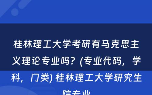 桂林理工大学考研有马克思主义理论专业吗？(专业代码，学科，门类) 桂林理工大学研究生院专业