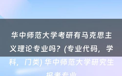 华中师范大学考研有马克思主义理论专业吗？(专业代码，学科，门类) 华中师范大学研究生报考专业