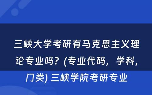 三峡大学考研有马克思主义理论专业吗？(专业代码，学科，门类) 三峡学院考研专业