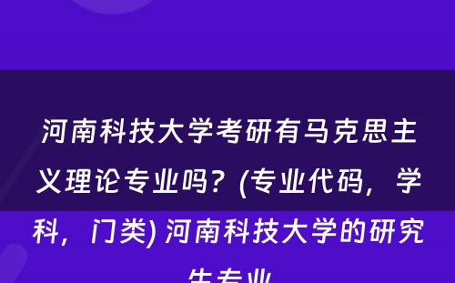 河南科技大学考研有马克思主义理论专业吗？(专业代码，学科，门类) 河南科技大学的研究生专业