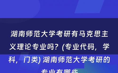 湖南师范大学考研有马克思主义理论专业吗？(专业代码，学科，门类) 湖南师范大学考研的专业有哪些