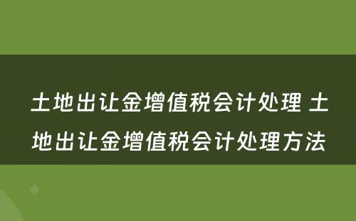 土地出让金增值税会计处理 土地出让金增值税会计处理方法