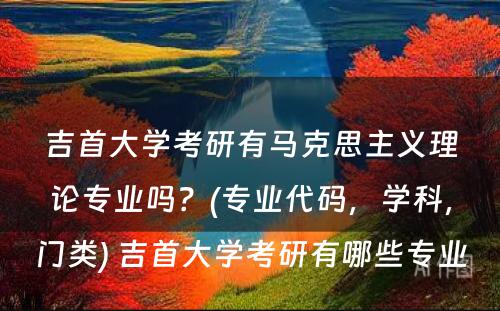 吉首大学考研有马克思主义理论专业吗？(专业代码，学科，门类) 吉首大学考研有哪些专业