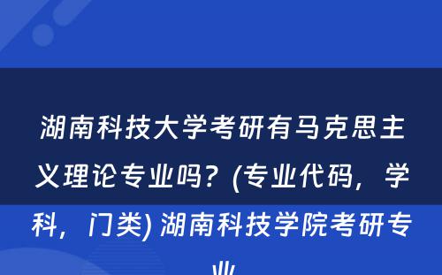 湖南科技大学考研有马克思主义理论专业吗？(专业代码，学科，门类) 湖南科技学院考研专业