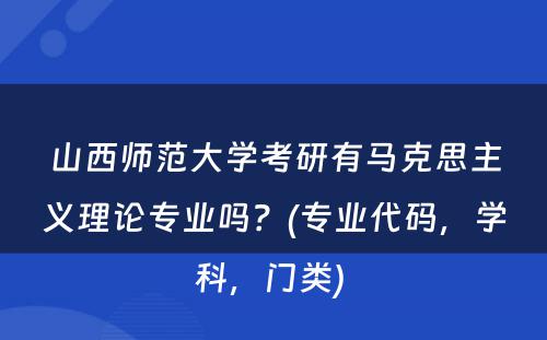 山西师范大学考研有马克思主义理论专业吗？(专业代码，学科，门类) 