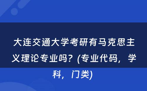 大连交通大学考研有马克思主义理论专业吗？(专业代码，学科，门类) 