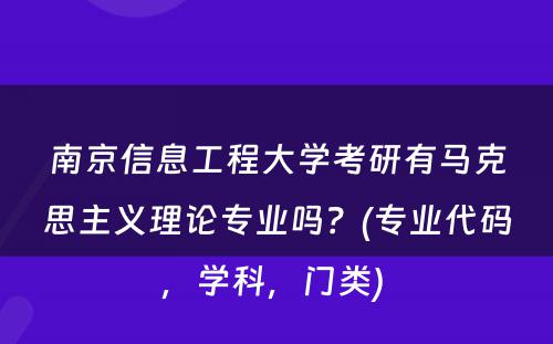 南京信息工程大学考研有马克思主义理论专业吗？(专业代码，学科，门类) 