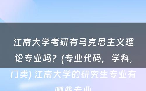 江南大学考研有马克思主义理论专业吗？(专业代码，学科，门类) 江南大学的研究生专业有哪些专业