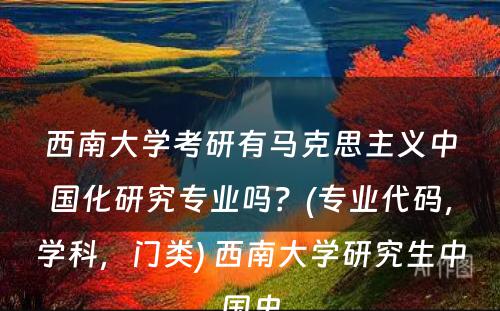 西南大学考研有马克思主义中国化研究专业吗？(专业代码，学科，门类) 西南大学研究生中国史