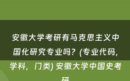 安徽大学考研有马克思主义中国化研究专业吗？(专业代码，学科，门类) 安徽大学中国史考研