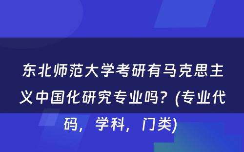 东北师范大学考研有马克思主义中国化研究专业吗？(专业代码，学科，门类) 