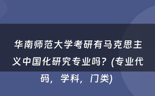 华南师范大学考研有马克思主义中国化研究专业吗？(专业代码，学科，门类) 