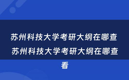 苏州科技大学考研大纲在哪查 苏州科技大学考研大纲在哪查看
