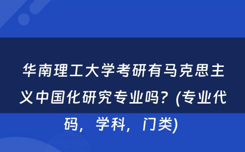 华南理工大学考研有马克思主义中国化研究专业吗？(专业代码，学科，门类) 