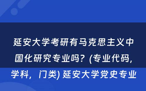 延安大学考研有马克思主义中国化研究专业吗？(专业代码，学科，门类) 延安大学党史专业