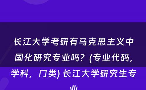 长江大学考研有马克思主义中国化研究专业吗？(专业代码，学科，门类) 长江大学研究生专业