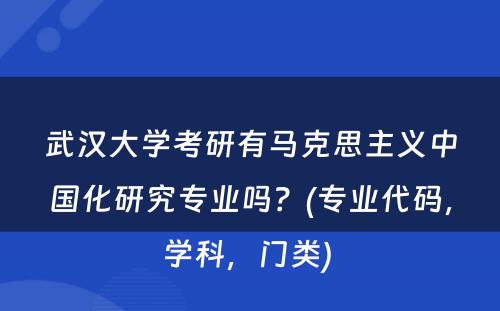 武汉大学考研有马克思主义中国化研究专业吗？(专业代码，学科，门类) 