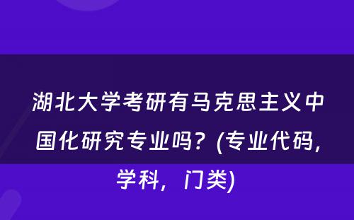 湖北大学考研有马克思主义中国化研究专业吗？(专业代码，学科，门类) 