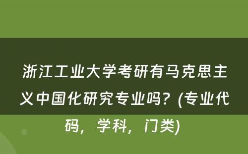 浙江工业大学考研有马克思主义中国化研究专业吗？(专业代码，学科，门类) 