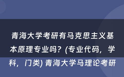 青海大学考研有马克思主义基本原理专业吗？(专业代码，学科，门类) 青海大学马理论考研