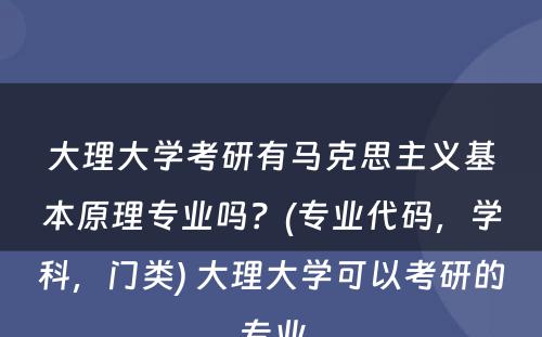 大理大学考研有马克思主义基本原理专业吗？(专业代码，学科，门类) 大理大学可以考研的专业