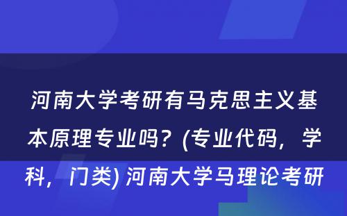 河南大学考研有马克思主义基本原理专业吗？(专业代码，学科，门类) 河南大学马理论考研