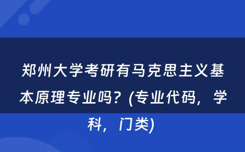 郑州大学考研有马克思主义基本原理专业吗？(专业代码，学科，门类) 