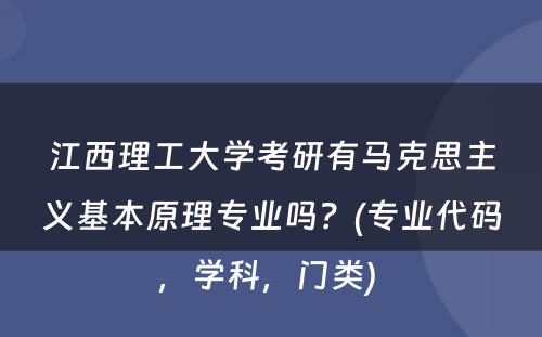 江西理工大学考研有马克思主义基本原理专业吗？(专业代码，学科，门类) 