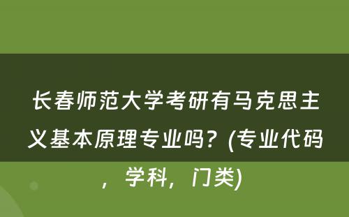 长春师范大学考研有马克思主义基本原理专业吗？(专业代码，学科，门类) 