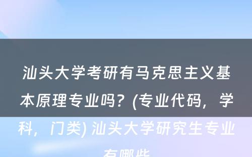 汕头大学考研有马克思主义基本原理专业吗？(专业代码，学科，门类) 汕头大学研究生专业有哪些