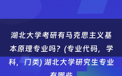 湖北大学考研有马克思主义基本原理专业吗？(专业代码，学科，门类) 湖北大学研究生专业有哪些