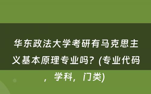 华东政法大学考研有马克思主义基本原理专业吗？(专业代码，学科，门类) 