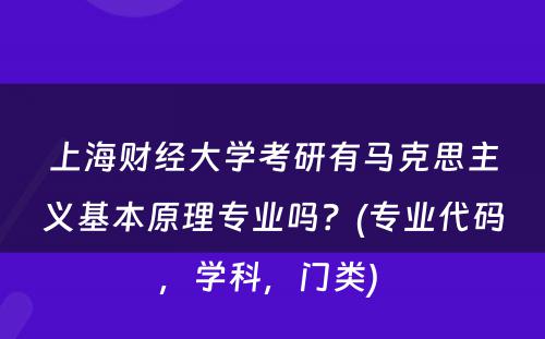 上海财经大学考研有马克思主义基本原理专业吗？(专业代码，学科，门类) 