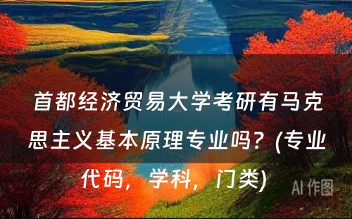 首都经济贸易大学考研有马克思主义基本原理专业吗？(专业代码，学科，门类) 