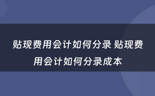 贴现费用会计如何分录 贴现费用会计如何分录成本