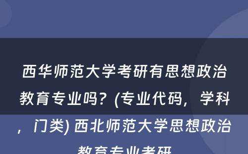 西华师范大学考研有思想政治教育专业吗？(专业代码，学科，门类) 西北师范大学思想政治教育专业考研