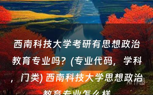 西南科技大学考研有思想政治教育专业吗？(专业代码，学科，门类) 西南科技大学思想政治教育专业怎么样