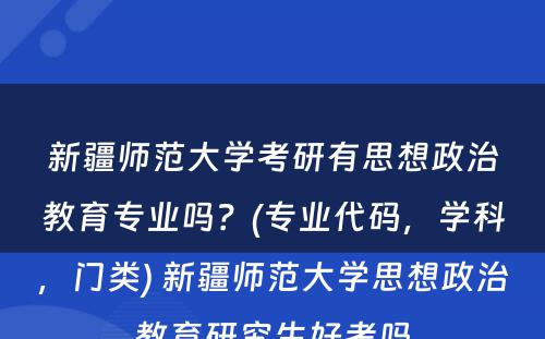 新疆师范大学考研有思想政治教育专业吗？(专业代码，学科，门类) 新疆师范大学思想政治教育研究生好考吗