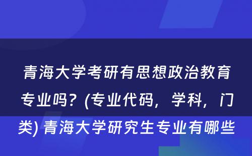 青海大学考研有思想政治教育专业吗？(专业代码，学科，门类) 青海大学研究生专业有哪些