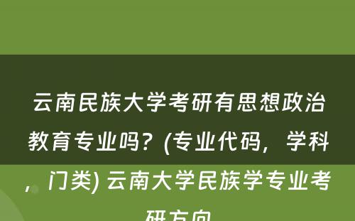 云南民族大学考研有思想政治教育专业吗？(专业代码，学科，门类) 云南大学民族学专业考研方向