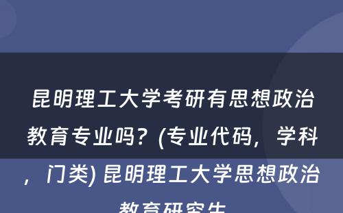 昆明理工大学考研有思想政治教育专业吗？(专业代码，学科，门类) 昆明理工大学思想政治教育研究生